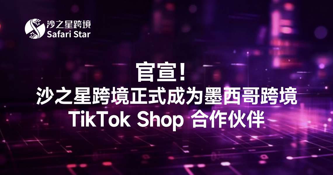 官宣!沙之星跨境正式成为墨西哥跨境TikTok Shop Partner,掘金拉美蓝海市场正当时