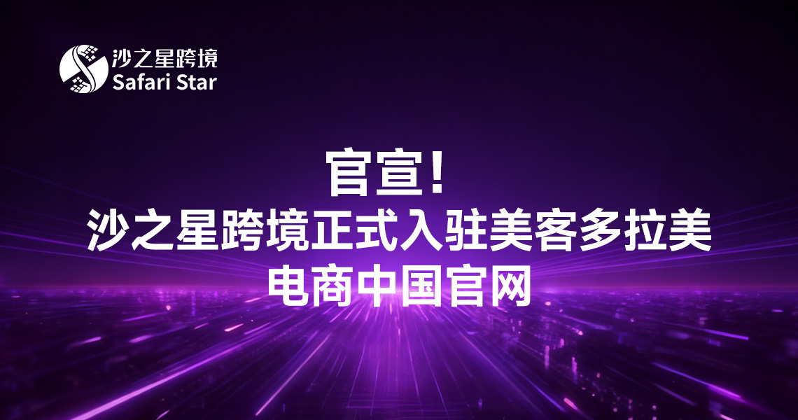 官宣!沙之星跨境正式入驻美客多拉美电商中国官网,助力卖家合规出海