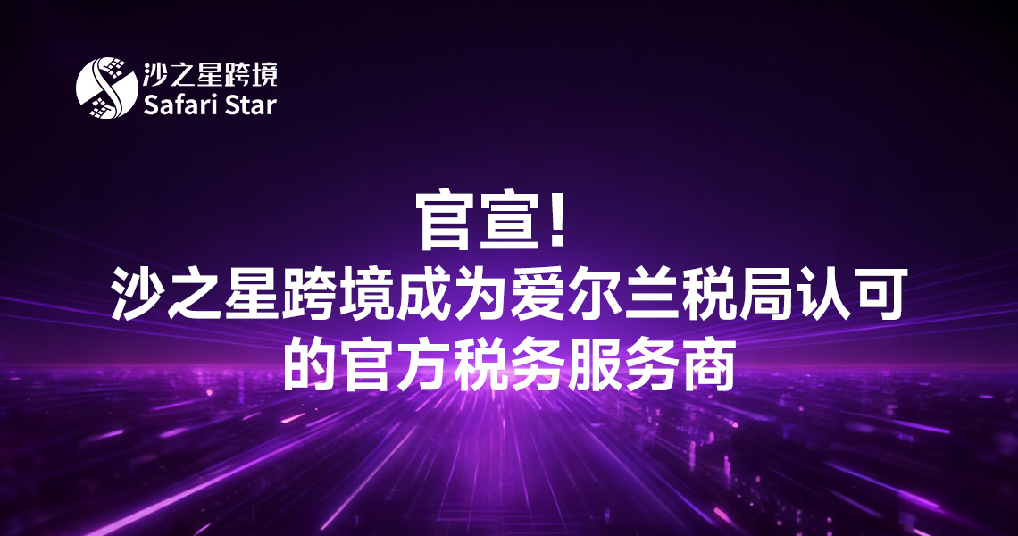 官宣!沙之星跨境成为爱尔兰税局认可的官方税务服务商