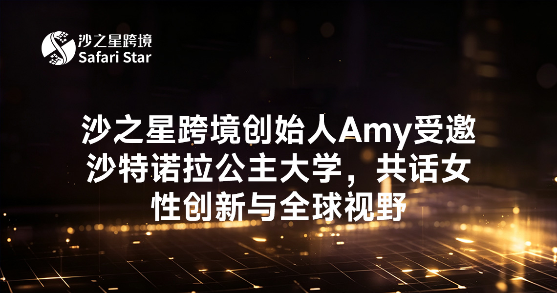 中东女性新浪潮:沙之星跨境创始人Amy受邀沙特诺拉公主大学,共话女性创新与全球视野